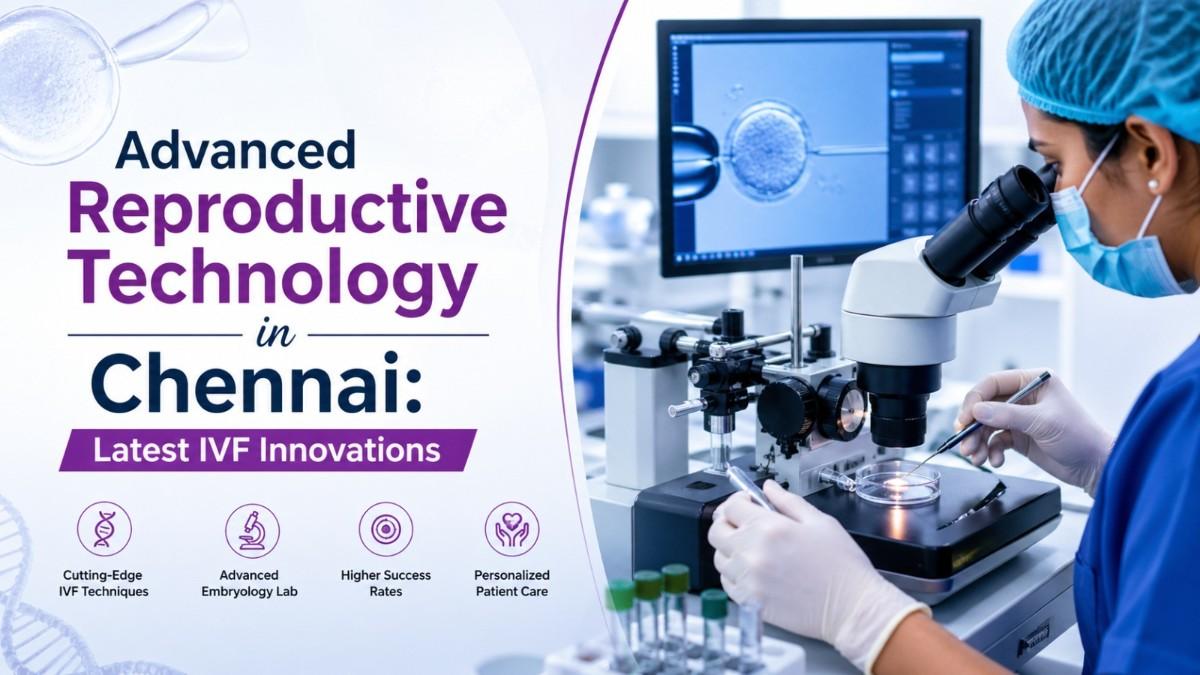 Advanced Reproductive Technology in Chennai: Latest IVF Innovations